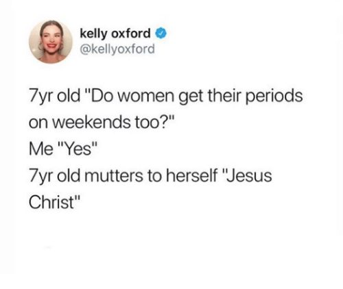 Tweet by @Kellyoxford which reads:
7yr old 'Do women get their periods on weekends too?"
Me "Yes"
7yr old mutters to herself "Jesus Christ" 
